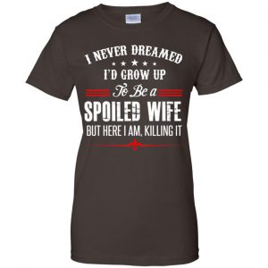 I Never Dreamed I'd Grow Up To Be A Spoiled Wife Shirt, Hoodie, Tank 23 I Never Dreamed I'd Grow Up To Be A Spoiled Wife Shirt, Hoodie, Tank 23