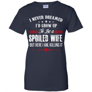 I Never Dreamed I'd Grow Up To Be A Spoiled Wife Shirt, Hoodie, Tank 24 I Never Dreamed I'd Grow Up To Be A Spoiled Wife Shirt, Hoodie, Tank 24