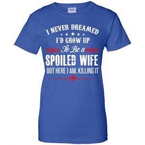 I Never Dreamed I'd Grow Up To Be A Spoiled Wife Shirt, Hoodie, Tank 25 I Never Dreamed I'd Grow Up To Be A Spoiled Wife Shirt, Hoodie, Tank 25