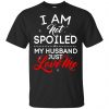 I Am Not Spoiled My Husband Just Love Me Shirt, Hoodie, Tank 1 I Am Not Spoiled My Husband Just Love Me Shirt, Hoodie, Tank 1