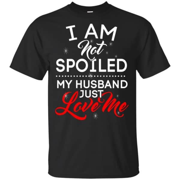 I Am Not Spoiled My Husband Just Love Me Shirt, Hoodie, Tank 3