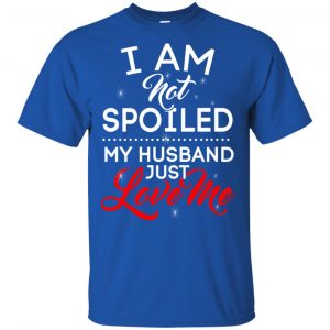 I Am Not Spoiled My Husband Just Love Me Shirt, Hoodie, Tank 16