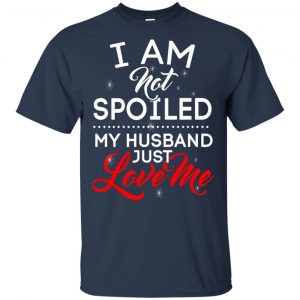 I Am Not Spoiled My Husband Just Love Me Shirt, Hoodie, Tank 17