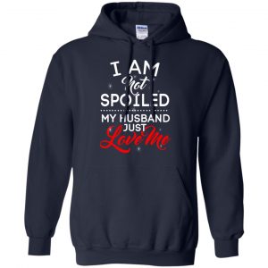 I Am Not Spoiled My Husband Just Love Me Shirt, Hoodie, Tank 19