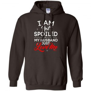 I Am Not Spoiled My Husband Just Love Me Shirt, Hoodie, Tank 20