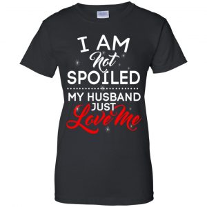 I Am Not Spoiled My Husband Just Love Me Shirt, Hoodie, Tank 22