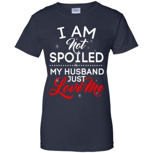 I Am Not Spoiled My Husband Just Love Me Shirt, Hoodie, Tank 24