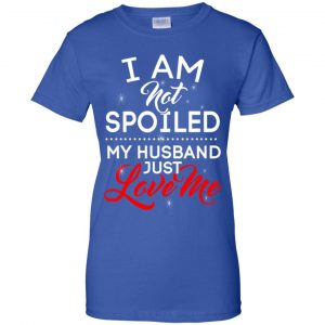 I Am Not Spoiled My Husband Just Love Me Shirt, Hoodie, Tank 25