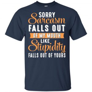 Sorry Sarcasm Falls Out Of My Mouth Like Stupidity Falls Out Of Yours Shirt, Hoodie, Tank 17