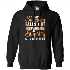 Sorry Sarcasm Falls Out Of My Mouth Like Stupidity Falls Out Of Yours Shirt, Hoodie, Tank 18