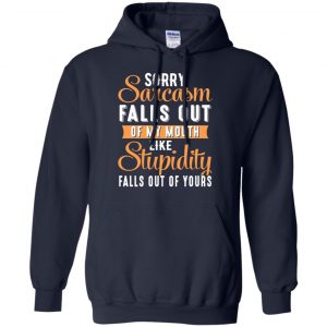 Sorry Sarcasm Falls Out Of My Mouth Like Stupidity Falls Out Of Yours Shirt, Hoodie, Tank 19