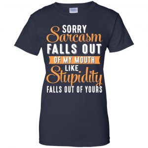 Sorry Sarcasm Falls Out Of My Mouth Like Stupidity Falls Out Of Yours Shirt, Hoodie, Tank 24
