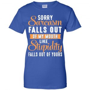 Sorry Sarcasm Falls Out Of My Mouth Like Stupidity Falls Out Of Yours Shirt, Hoodie, Tank 25