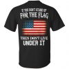 If You Don't Stand Up For The Flag Then Don't Live Under It T-Shirts, Hoodie, Tank 1