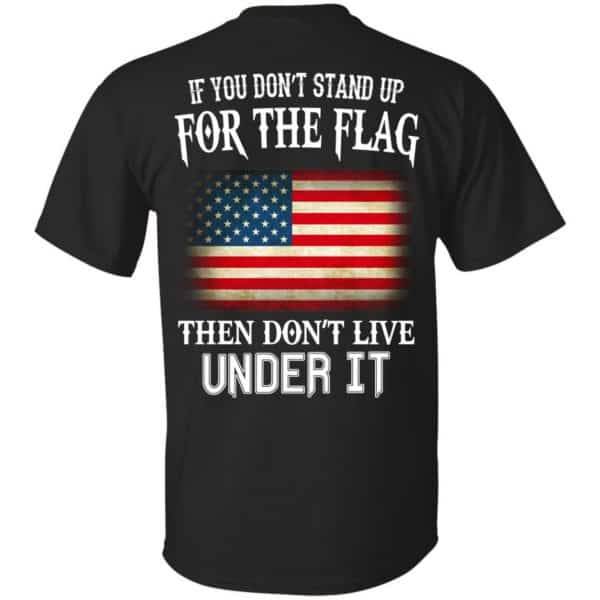If You Don't Stand Up For The Flag Then Don't Live Under It T-Shirts, Hoodie, Tank 3