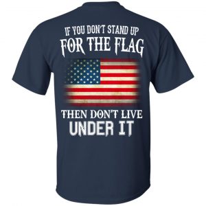 If You Don't Stand Up For The Flag Then Don't Live Under It T-Shirts, Hoodie, Tank 17