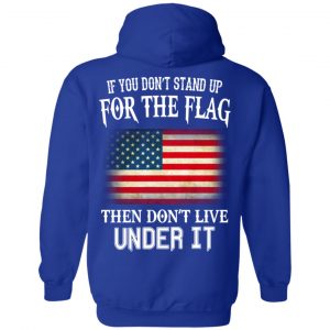 If You Don't Stand Up For The Flag Then Don't Live Under It T-Shirts, Hoodie, Tank 21