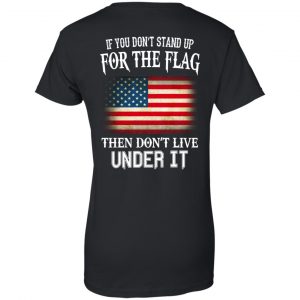 If You Don't Stand Up For The Flag Then Don't Live Under It T-Shirts, Hoodie, Tank 22