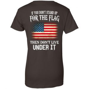 If You Don't Stand Up For The Flag Then Don't Live Under It T-Shirts, Hoodie, Tank 23