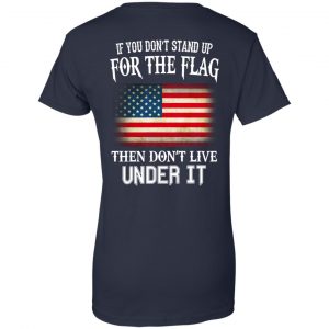 If You Don't Stand Up For The Flag Then Don't Live Under It T-Shirts, Hoodie, Tank 24