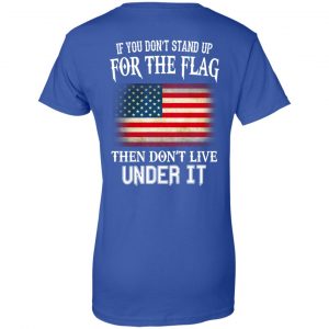 If You Don't Stand Up For The Flag Then Don't Live Under It T-Shirts, Hoodie, Tank 25