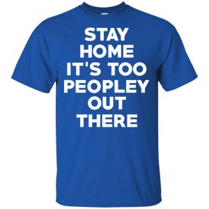Stay Home It's Too Peopley Out There Shirt, Hoodie, Tank 16 Stay Home It's Too Peopley Out There Shirt, Hoodie, Tank 16