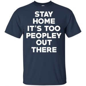 Stay Home It's Too Peopley Out There Shirt, Hoodie, Tank 17 Stay Home It's Too Peopley Out There Shirt, Hoodie, Tank 17