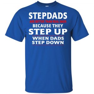 Stepdads Are Better Than Real Dads Because They Step Up When Dads Step Down Shirt, Hoodie, Tank 16