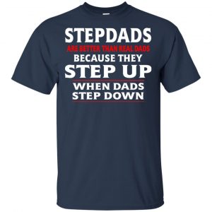 Stepdads Are Better Than Real Dads Because They Step Up When Dads Step Down Shirt, Hoodie, Tank 17