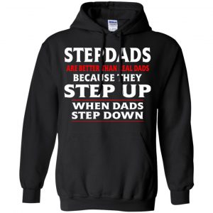 Stepdads Are Better Than Real Dads Because They Step Up When Dads Step Down Shirt, Hoodie, Tank 18
