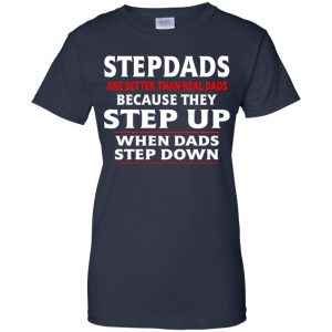 Stepdads Are Better Than Real Dads Because They Step Up When Dads Step Down Shirt, Hoodie, Tank 24