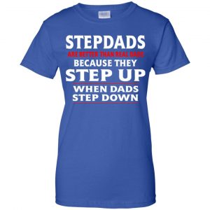 Stepdads Are Better Than Real Dads Because They Step Up When Dads Step Down Shirt, Hoodie, Tank 25