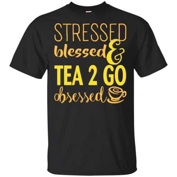 Stressed Blessed & Tea 2 Go Obsessed T-Shirts, Hoodie, Sweater 3