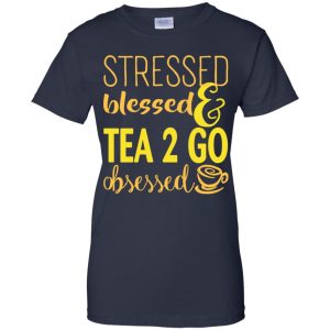 Stressed Blessed & Tea 2 Go Obsessed T-Shirts, Hoodie, Sweater 24