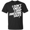 I Don't Sweat I Drip Awesome Sauce Shirt, Hoodie, Tank 1