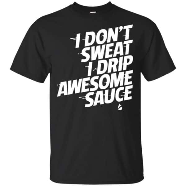 I Don't Sweat I Drip Awesome Sauce Shirt, Hoodie, Tank 3