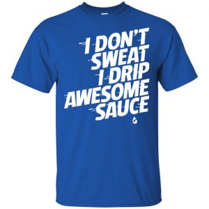 I Don't Sweat I Drip Awesome Sauce Shirt, Hoodie, Tank 16