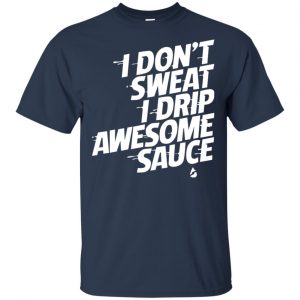 I Don't Sweat I Drip Awesome Sauce Shirt, Hoodie, Tank 17