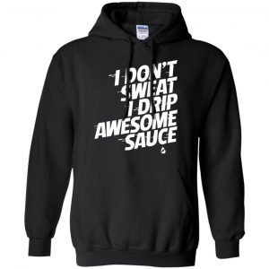 I Don't Sweat I Drip Awesome Sauce Shirt, Hoodie, Tank 18