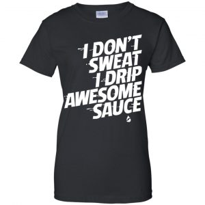 I Don't Sweat I Drip Awesome Sauce Shirt, Hoodie, Tank 22
