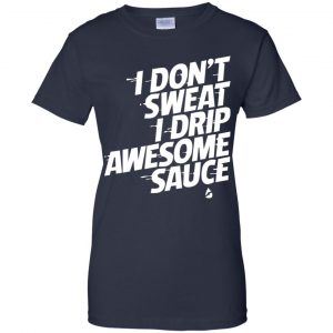 I Don't Sweat I Drip Awesome Sauce Shirt, Hoodie, Tank 24
