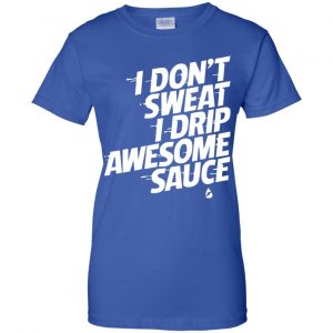 I Don't Sweat I Drip Awesome Sauce Shirt, Hoodie, Tank 25