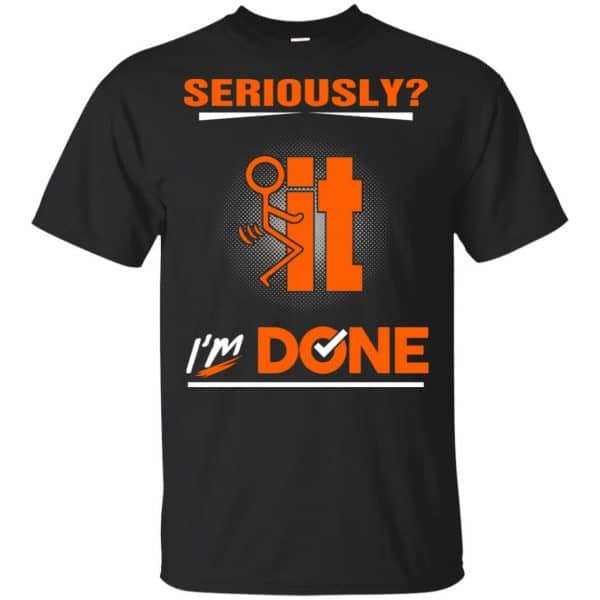 Seriously It I'm Done Shirt, Hoodie, Tank 3
