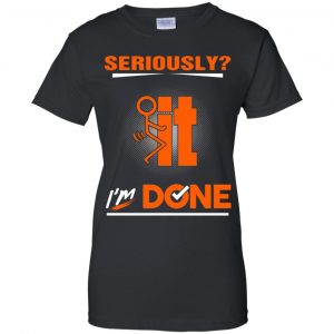 Seriously It I'm Done Shirt, Hoodie, Tank 22