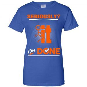Seriously It I'm Done Shirt, Hoodie, Tank 25