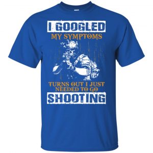 I Googled My Symptoms Turns Out I Just Needed To Go Shooting Shirt, Hoodie, Tank 16