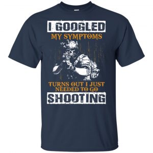 I Googled My Symptoms Turns Out I Just Needed To Go Shooting Shirt, Hoodie, Tank 17