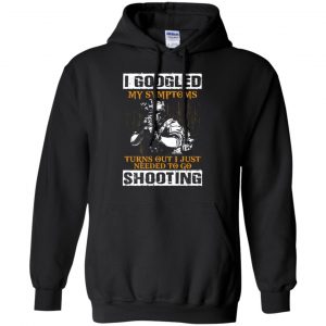 I Googled My Symptoms Turns Out I Just Needed To Go Shooting Shirt, Hoodie, Tank 18
