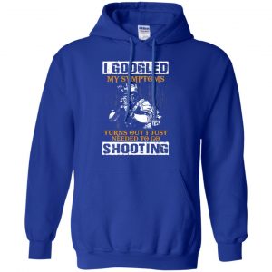 I Googled My Symptoms Turns Out I Just Needed To Go Shooting Shirt, Hoodie, Tank 21