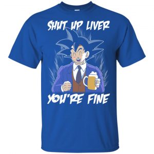 Shut Up Liver, You're Fine Shirt, Hoodie, Tank 16 Shut Up Liver, You're Fine Shirt, Hoodie, Tank 16